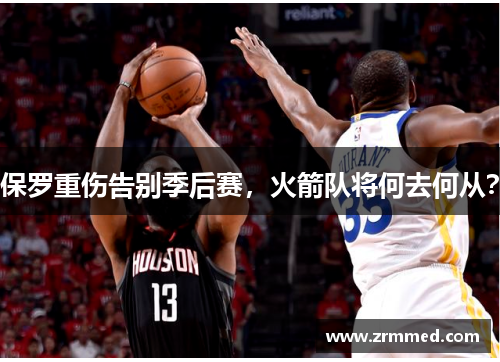 保罗重伤告别季后赛，火箭队将何去何从？