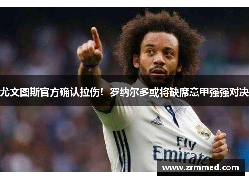 尤文图斯官方确认拉伤！罗纳尔多或将缺席意甲强强对决
