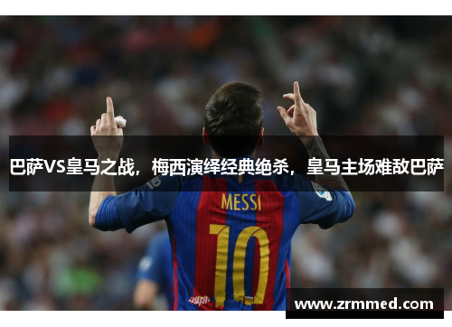 巴萨VS皇马之战，梅西演绎经典绝杀，皇马主场难敌巴萨
