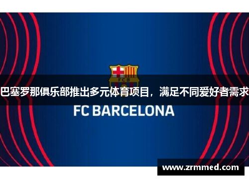 巴塞罗那俱乐部推出多元体育项目，满足不同爱好者需求