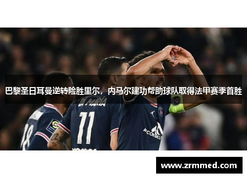 巴黎圣日耳曼逆转险胜里尔，内马尔建功帮助球队取得法甲赛季首胜